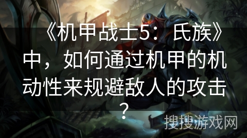 《机甲战士5：氏族》中，如何通过机甲的机动性来规避敌人的攻击？