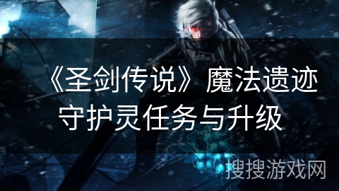 《圣剑传说》魔法遗迹守护灵任务与升级 《圣剑传说》魔法遗迹守护灵任务与升级