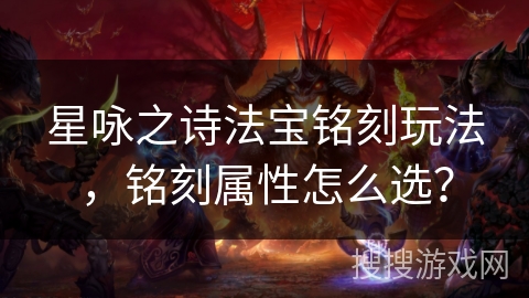 星咏之诗法宝铭刻玩法,铭刻属性怎么选? 星咏之诗法宝铭刻玩法,铭刻属性怎么选?