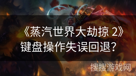 《蒸汽世界大劫掠 2》键盘操作失误回退？