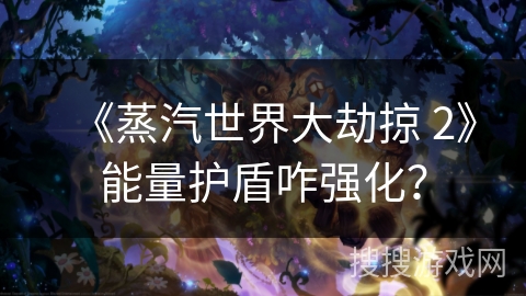 《蒸汽世界大劫掠 2》能量护盾咋强化？