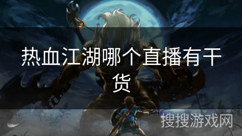 热血江湖哪个直播有干货