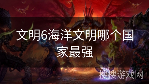 文明6海洋文明哪个国家最强