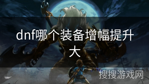 dnf哪个装备增幅提升大