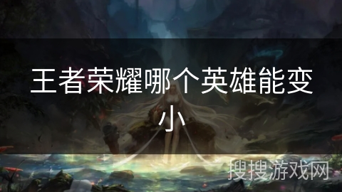 王者荣耀哪个英雄能变小