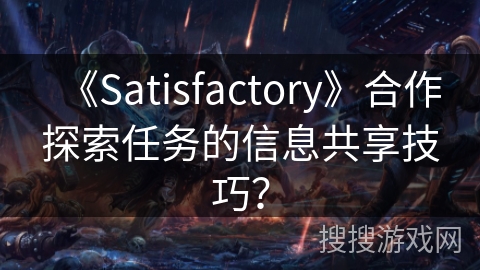 《Satisfactory》合作探索任务的信息共享技巧？