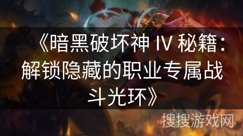 《暗黑破坏神 IV 秘籍:解锁隐藏的职业专属战斗光环》 《暗黑破坏神 IV 秘籍:解锁隐藏的职业专属战斗光环》