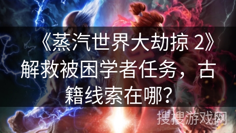 《蒸汽世界大劫掠 2》解救被困学者任务，古籍线索在哪？