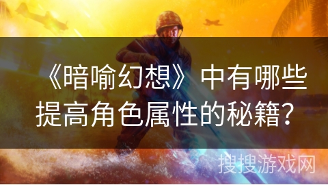 《暗喻幻想》中有哪些提高角色属性的秘籍？