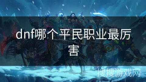 dnf哪个平民职业最厉害 dnf哪个平民职业最厉害