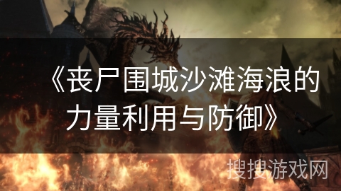 《丧尸围城沙滩海浪的力量利用与防御》