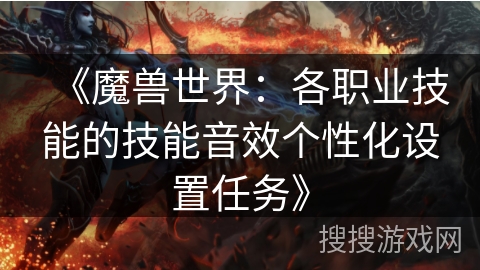 《魔兽世界：各职业技能的技能音效个性化设置任务》