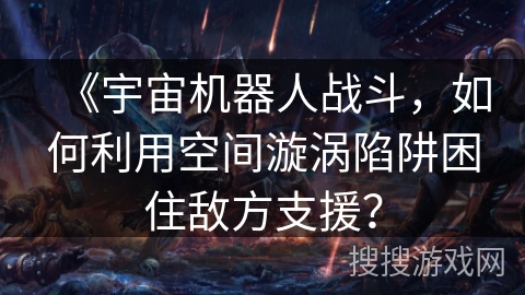 《宇宙机器人战斗，如何利用空间漩涡陷阱困住敌方支援？