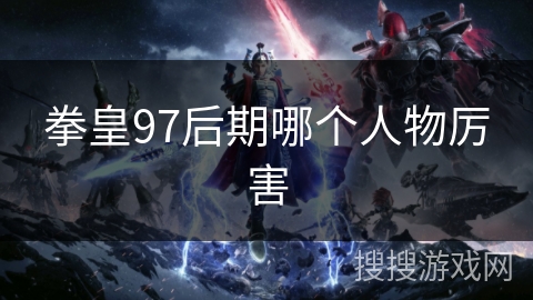 拳皇97后期哪个人物厉害