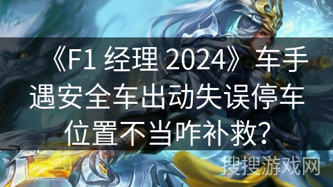 《F1 经理 2024》车手遇安全车出动失误停车位置不当咋补救？