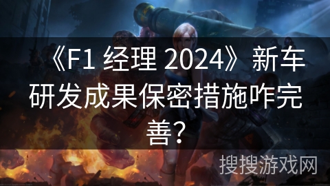 《F1 经理 2024》新车研发成果保密措施咋完善？