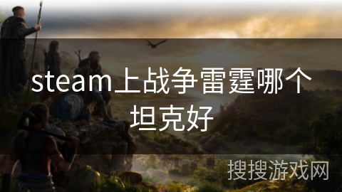 steam上战争雷霆哪个坦克好