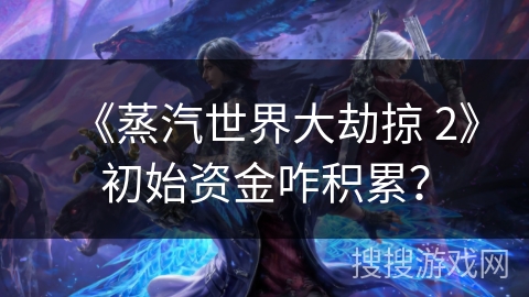《蒸汽世界大劫掠 2》初始资金咋积累？