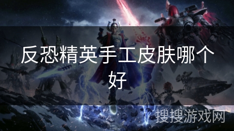 反恐精英手工皮肤哪个好