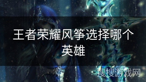 王者荣耀风筝选择哪个英雄