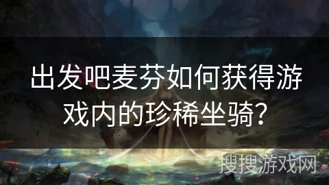 出发吧麦芬如何获得游戏内的珍稀坐骑？