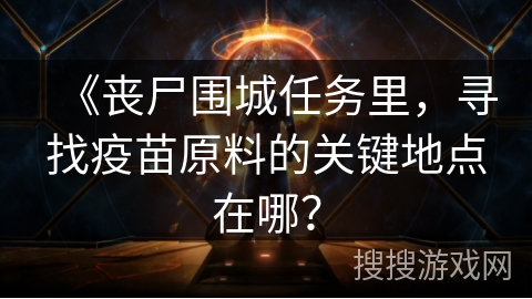 《丧尸围城任务里，寻找疫苗原料的关键地点在哪？