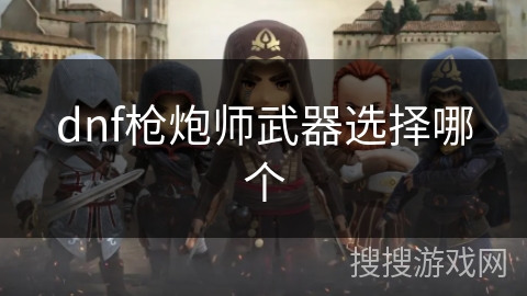 dnf枪炮师武器选择哪个