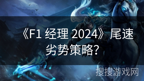 《F1 经理 2024》尾速劣势策略? 《F1 经理 2024》尾速劣势策略?