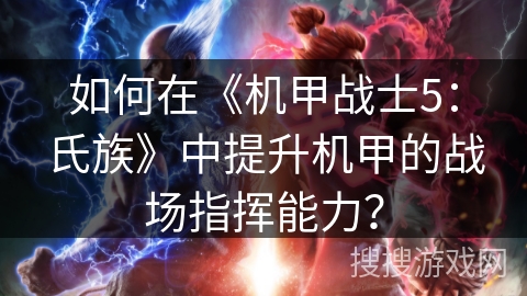 如何在《机甲战士5：氏族》中提升机甲的战场指挥能力？