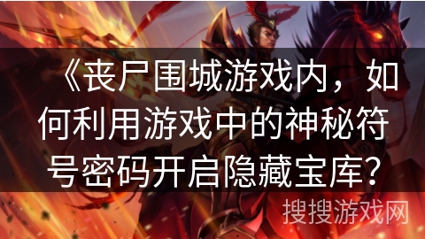 《丧尸围城游戏内，如何利用游戏中的神秘符号密码开启隐藏宝库？