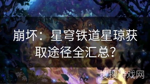 崩坏:星穹铁道星琼获取途径全汇总? 崩坏:星穹铁道星琼获取途径全汇总?