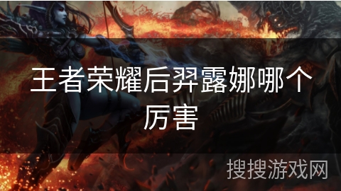 王者荣耀后羿露娜哪个厉害