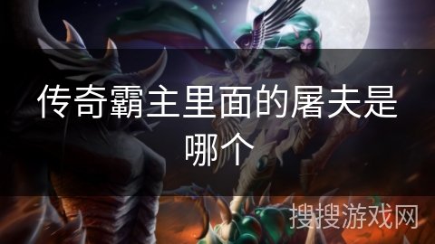 传奇霸主里面的屠夫是哪个 传奇霸主里面的屠夫是哪个