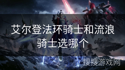 艾尔登法环骑士和流浪骑士选哪个