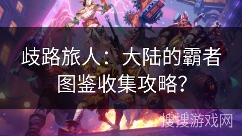 歧路旅人：大陆的霸者图鉴收集攻略？