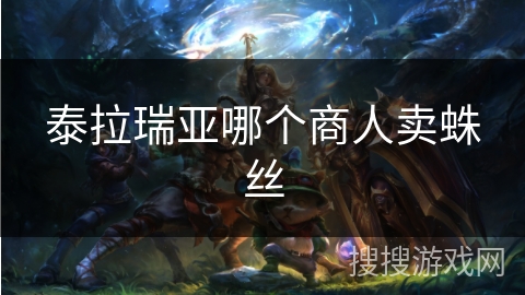 泰拉瑞亚哪个商人卖蛛丝 泰拉瑞亚哪个商人卖蛛丝