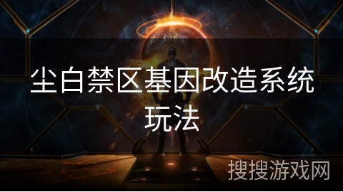 尘白禁区基因改造系统玩法