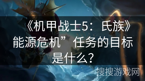 《机甲战士5：氏族》能源危机”任务的目标是什么？