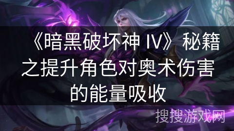 《暗黑破坏神 IV》秘籍之提升角色对奥术伤害的能量吸收