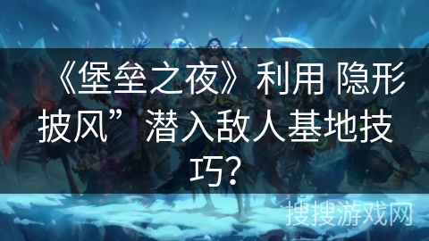 《堡垒之夜》利用 隐形披风”潜入敌人基地技巧？