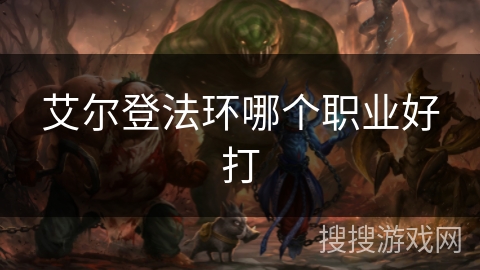 艾尔登法环哪个职业好打 艾尔登法环哪个职业好打