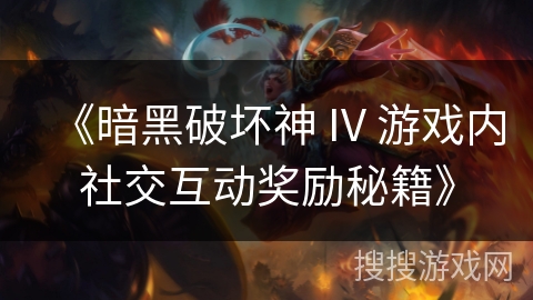 《暗黑破坏神 IV 游戏内社交互动奖励秘籍》