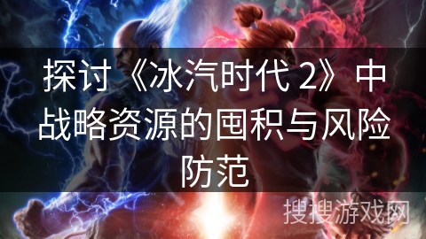 探讨《冰汽时代 2》中战略资源的囤积与风险防范