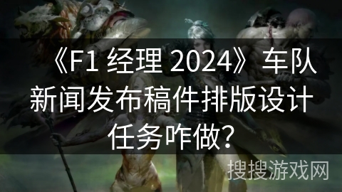 《F1 经理 2024》车队新闻发布稿件排版设计任务咋做? 《F1 经理 2024》车队新闻发布稿件排版设计任务咋做?