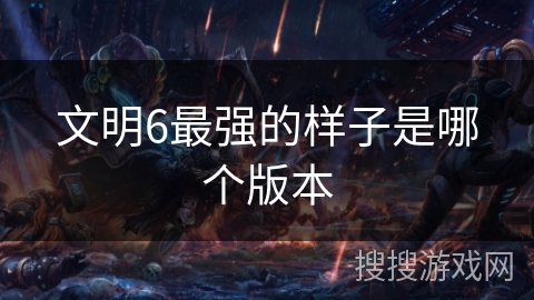 文明6最强的样子是哪个版本