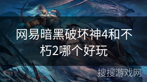 网易暗黑破坏神4和不朽2哪个好玩