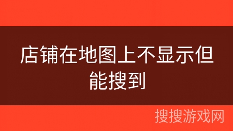 店铺在地图上不显示但能搜到 店铺在地图上不显示但能搜到