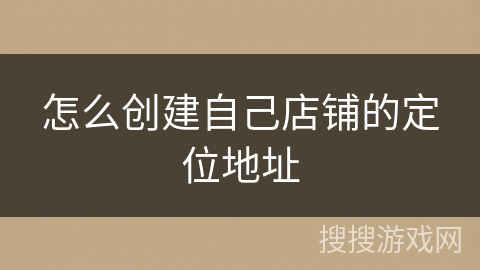 怎么创建自己店铺的定位地址 怎么创建自己店铺的定位地址