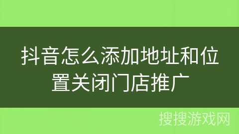 抖音怎么添加地址和位置关闭门店推广