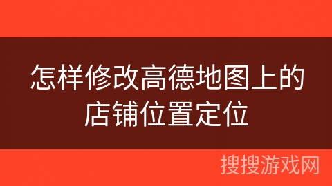 怎样修改高德地图上的店铺位置定位